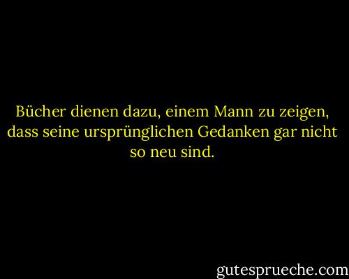 Bücher dienen dazu, einem Mann zu zeigen, dass seine ursprünglichen Gedanken gar nicht so neu sind. - Abraham Lincoln<