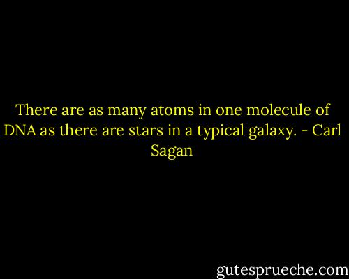 There are as many atoms in one molecule of DNA as there are stars in a typical galaxy. - Carl Sagan