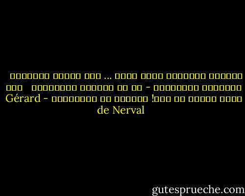 الساعة الثالثة عشرة تعود ... وهي أيضًا الأولى، <br /><br />ودائمًا الوحيدة، - أو هي البرهة الوحيدة، <br /><br />فهل أنتِ ملكة، يا أنت! الأولى أو الأخيرة؟ - Gérard de Nerval