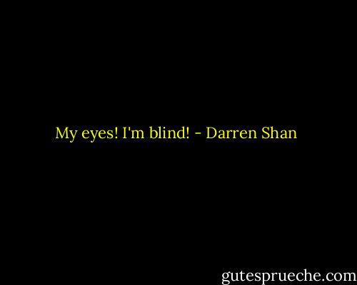 My eyes! I'm blind! - Darren Shan