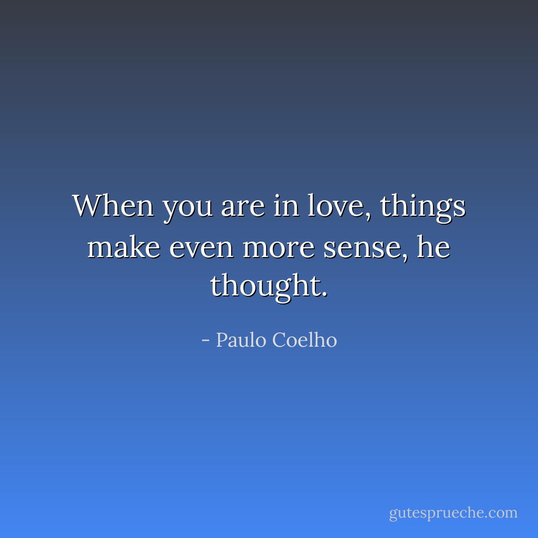 When you are in love, things make even more sense, he thought. - Paulo Coelho