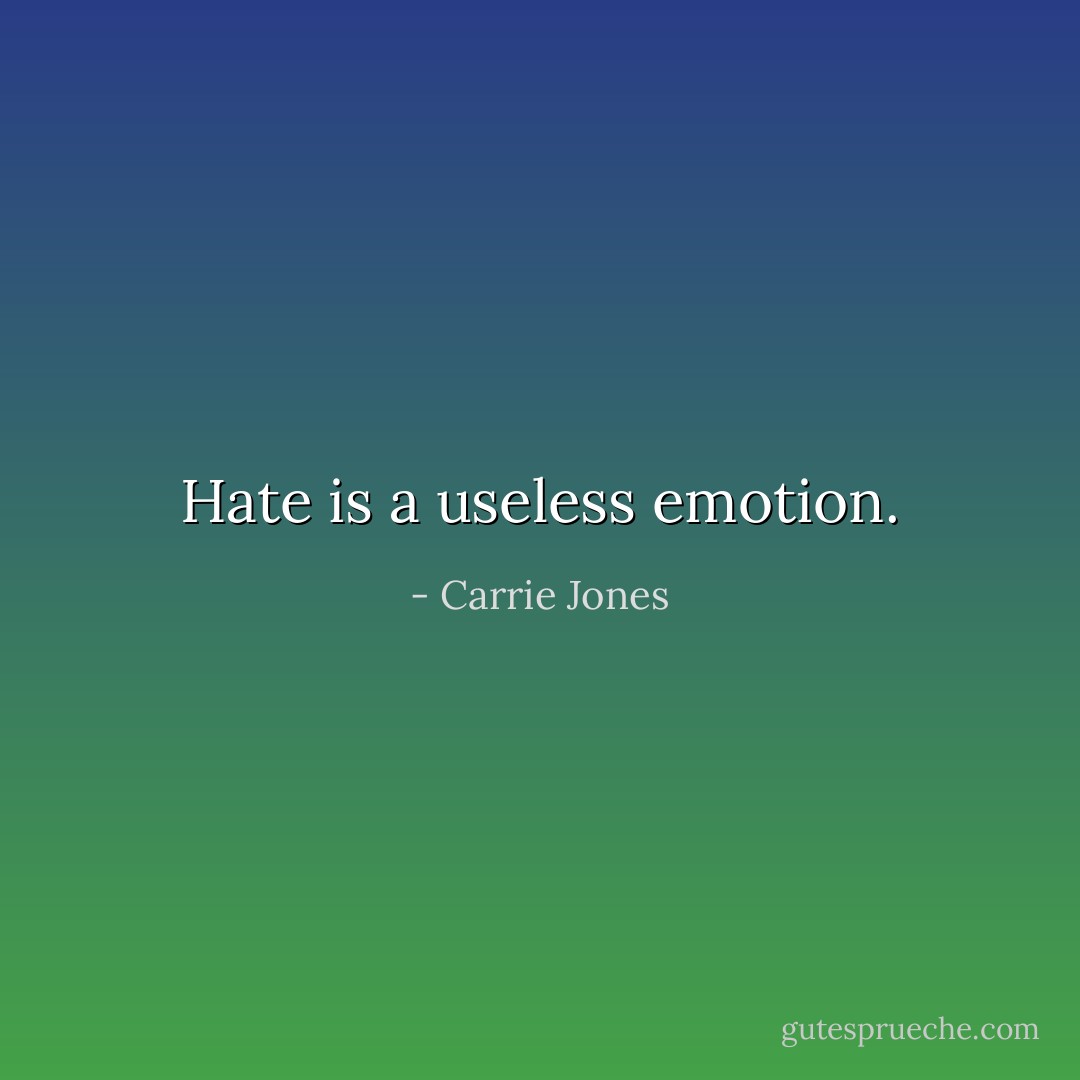 Hate is a useless emotion. - Carrie Jones