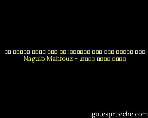 قال الشيخ عبد ربه التائه:<br />إن مسك الشك فانظر فى مرآة نفسك مليا. - Naguib Mahfouz