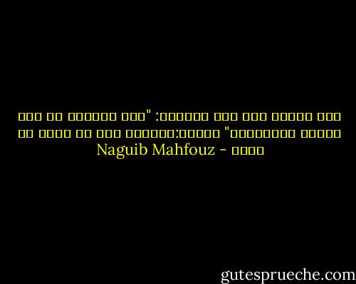 قال الشيخ عبد ربه التائه:<br />"كيف تتعامل مع وقت الرضا والسرور؟"<br />فأجاب:اعتبره آخر ما تبقى من عمرك - Naguib Mahfouz