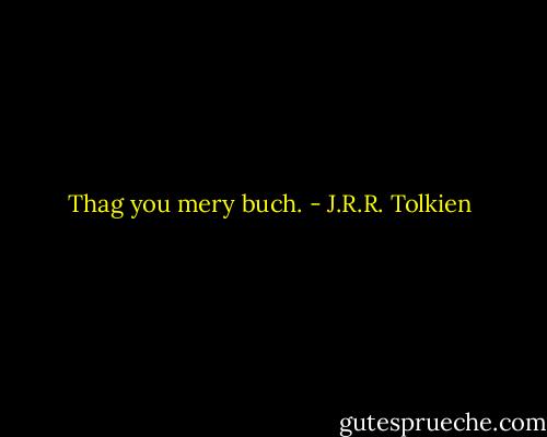 Thag you mery buch. - J.R.R. Tolkien