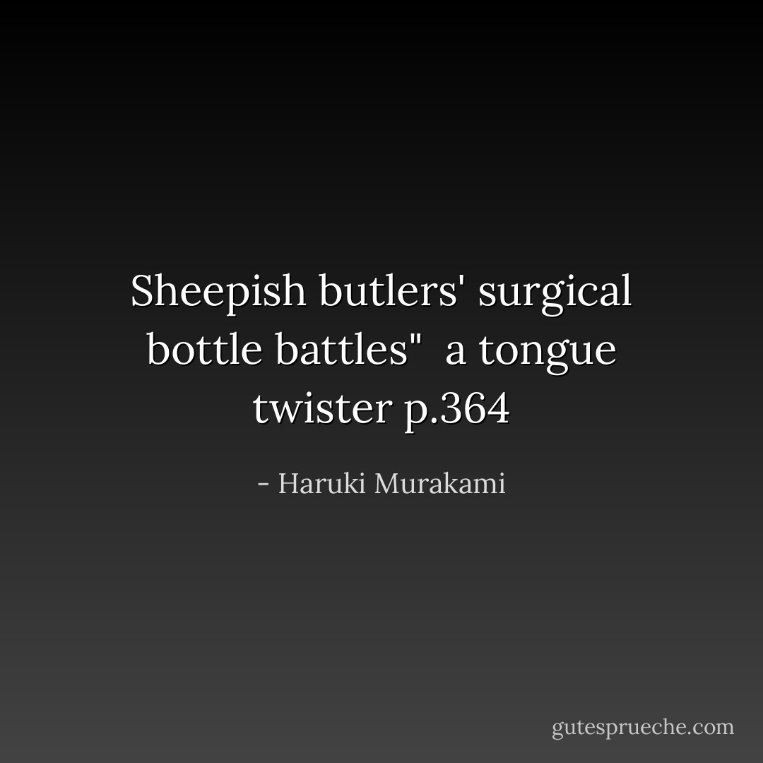 Sheepish butlers' surgical bottle battles" <br />a tongue twister p.364 - Haruki Murakami