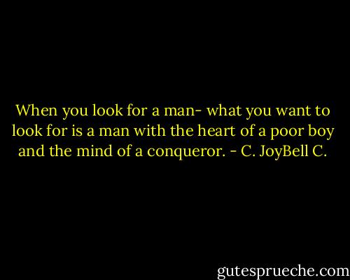When you look for a man- what you want to look for is a man with the heart of a poor boy and the mind of a conqueror. - C. JoyBell C.