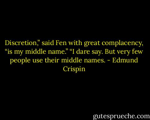 Discretion,” said Fen with great complacency, “is my middle name.”<br />“I dare say. But very few people use their middle names. - Edmund Crispin