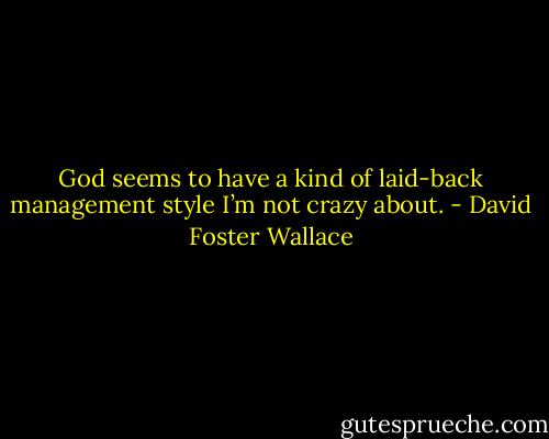 God seems to have a kind of laid-back management style I’m not crazy about. - David Foster Wallace