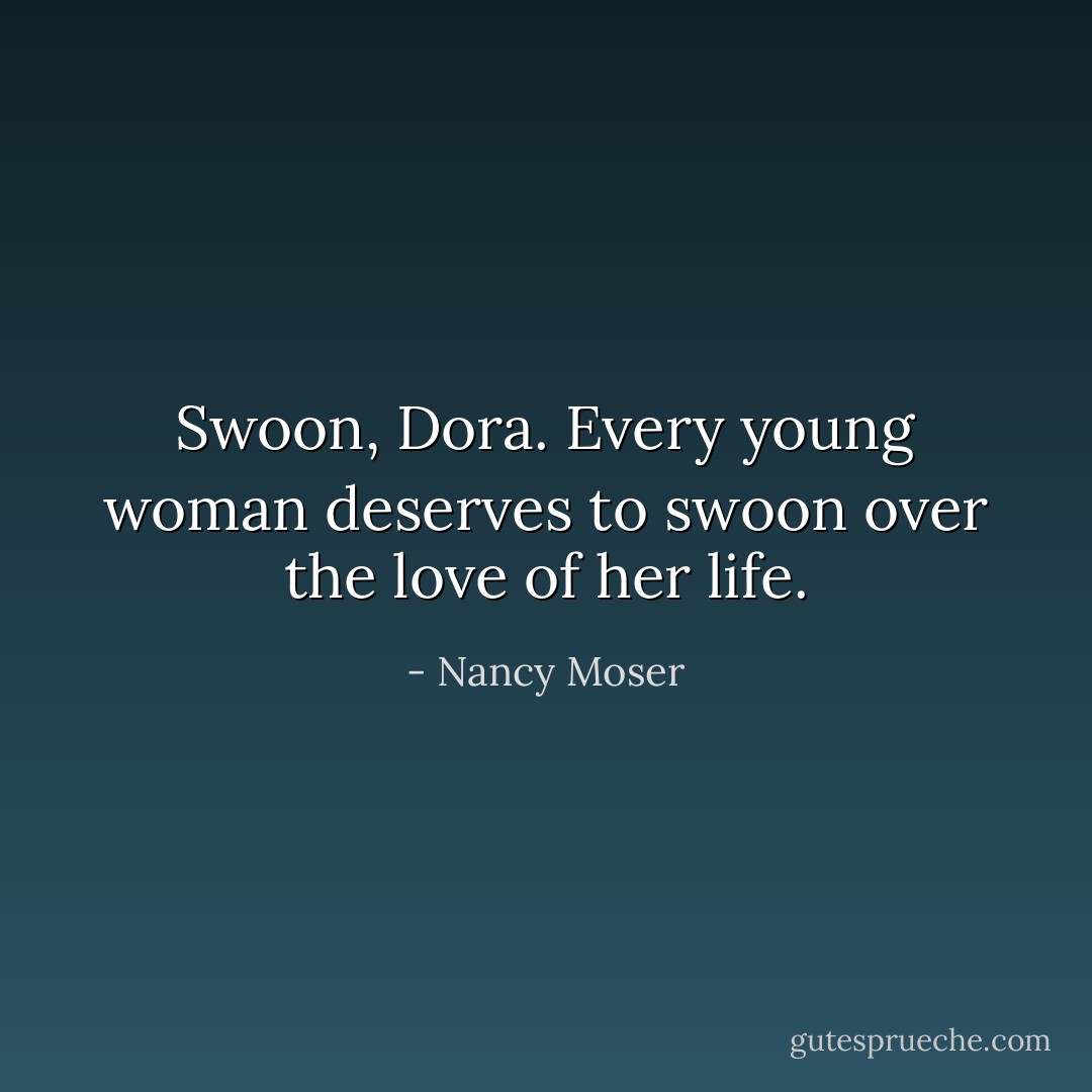 Swoon, Dora. Every young woman deserves to swoon over the love of her life. - Nancy Moser
