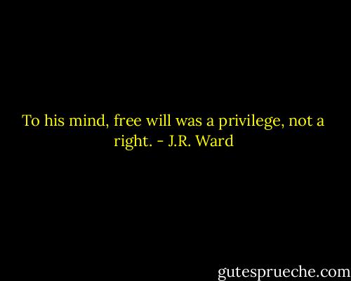 To his mind, free will was a privilege, not a right. - J.R. Ward