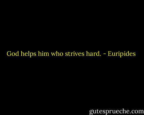 God helps him who strives hard. - Euripides