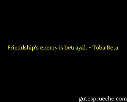 Friendship's enemy is betrayal. - Toba Beta