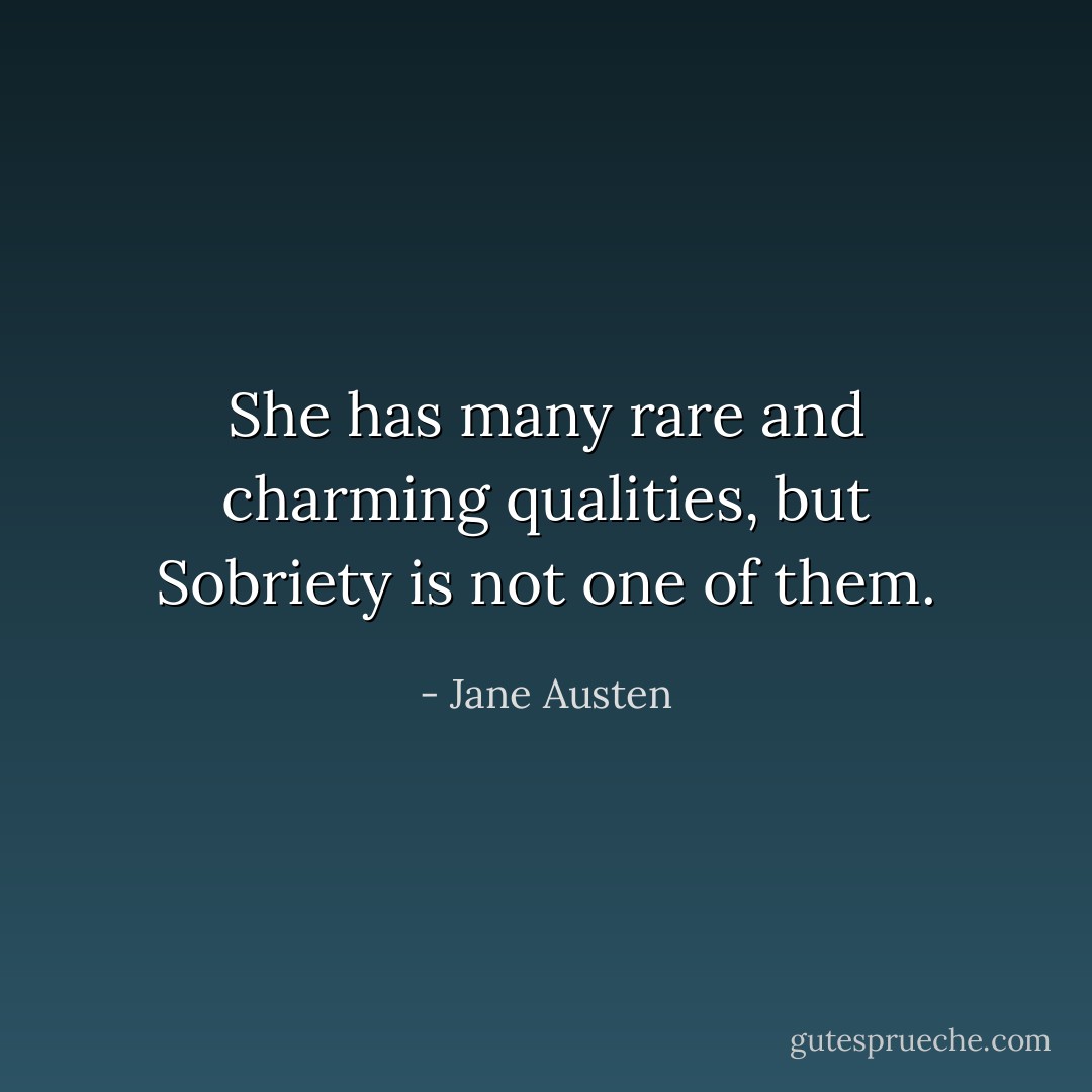 She has many rare and charming qualities, but Sobriety is not one of them. - Jane Austen