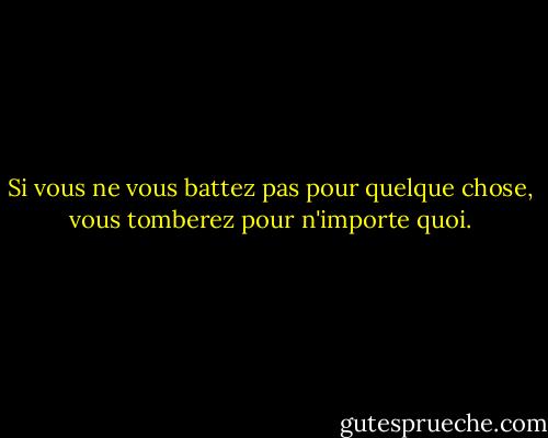 Si vous ne vous battez pas pour quelque chose, vous tomberez pour n'importe quoi. - Gordon A. Eadie