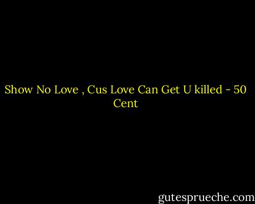 Show No Love , Cus Love Can Get U killed - 50 Cent