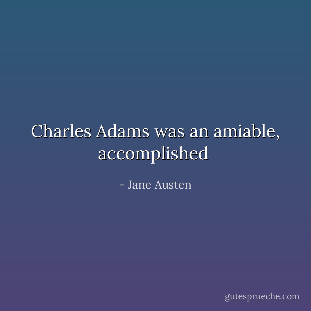 Charles Adams was an amiable, accomplished  - Jane Austen