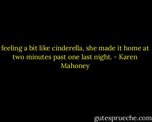 feeling a bit like cinderella, she made it home at two minutes past one last night. - Karen Mahoney