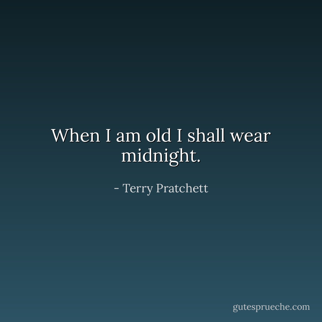 When I am old I shall wear midnight. - Terry Pratchett