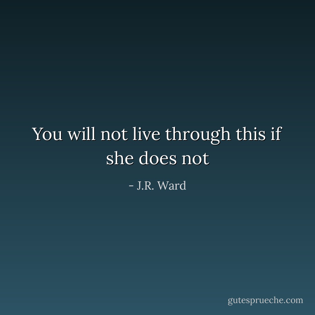 You will not live through this if she does not - J.R. Ward