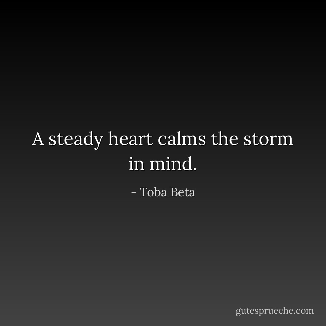 A steady heart calms the storm in mind. - Toba Beta
