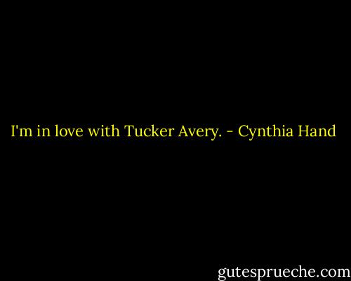 I'm in love with Tucker Avery. - Cynthia Hand
