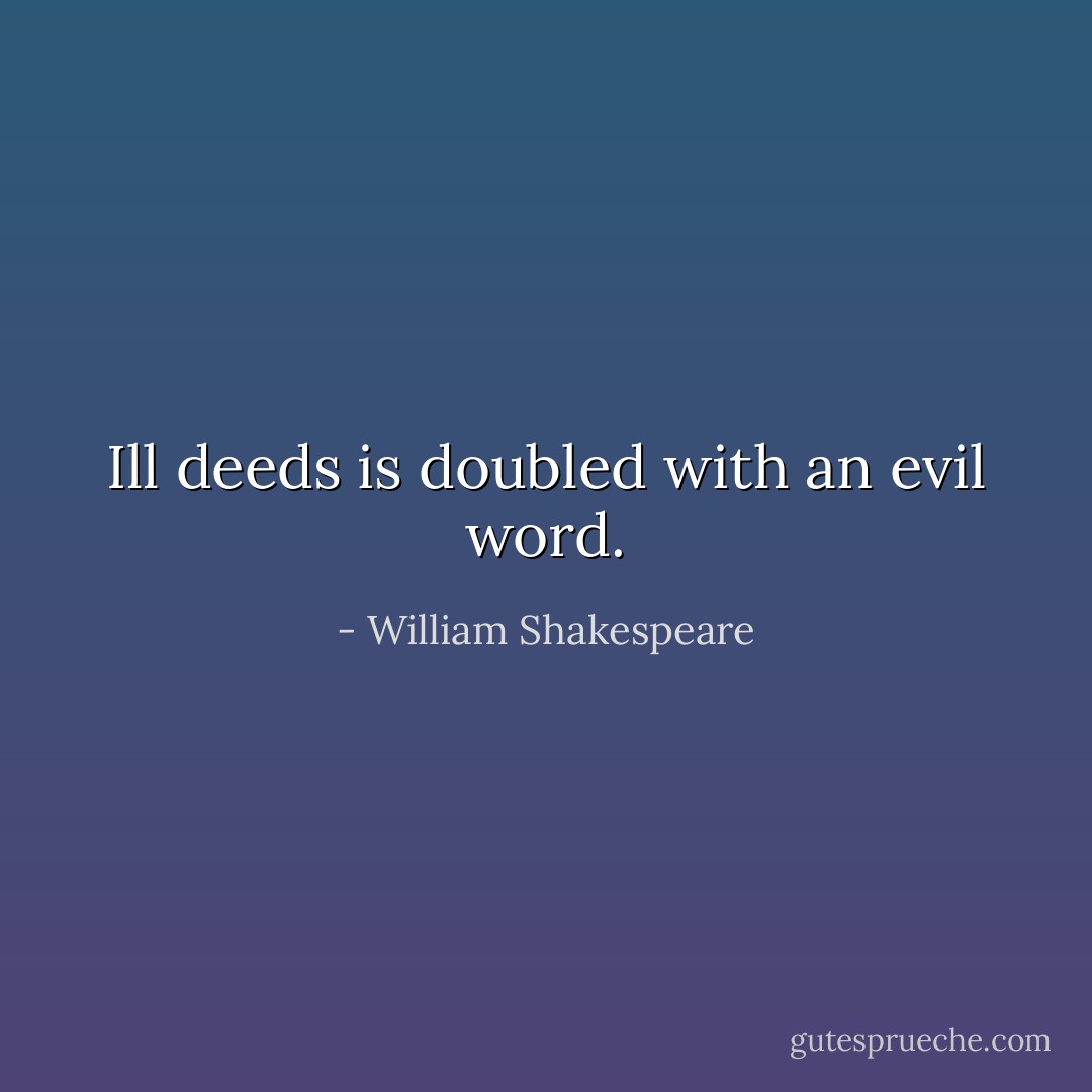 Ill deeds is doubled with an evil word. - William Shakespeare