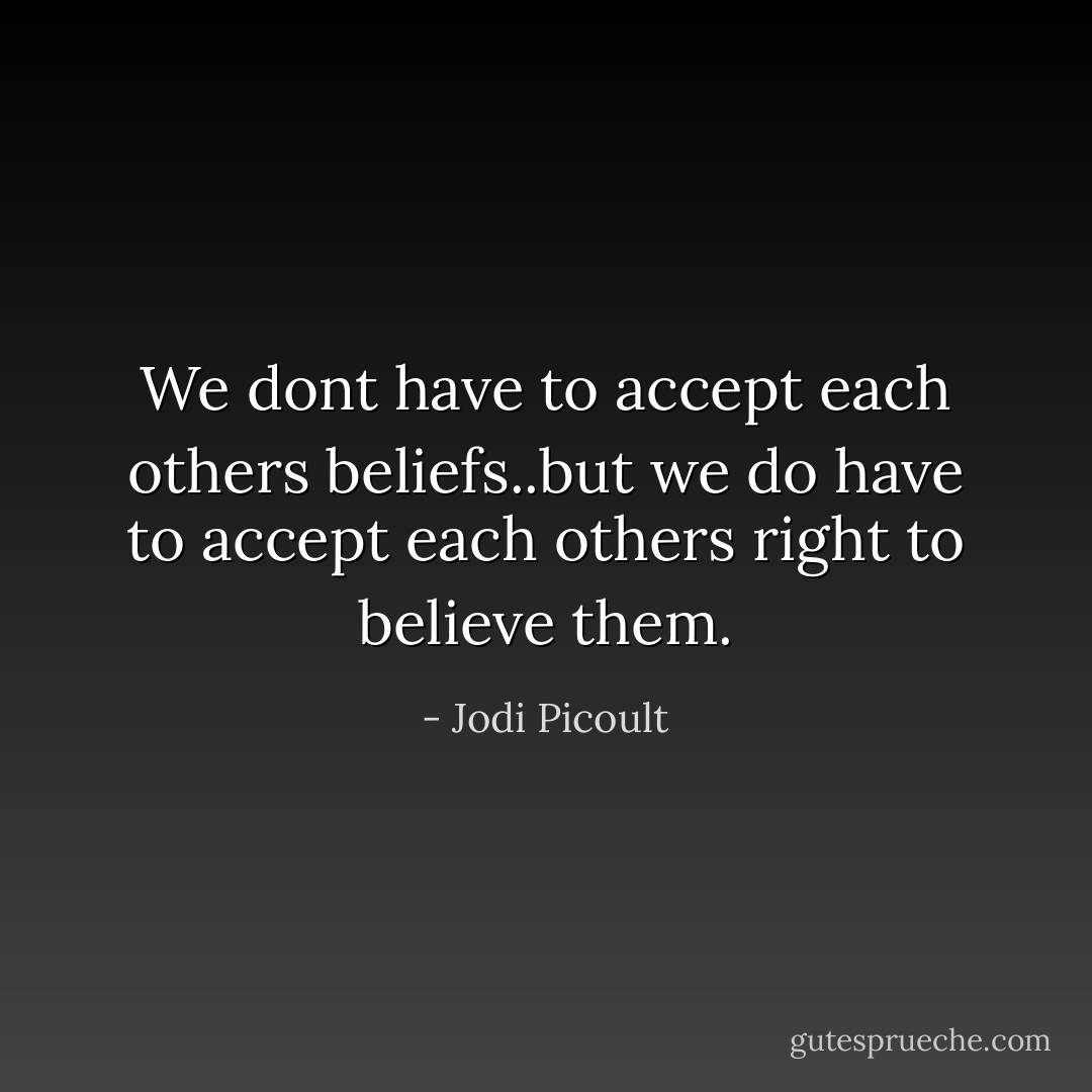 We dont have to accept each others beliefs..but we do have to accept each others right to believe them. - Jodi Picoult