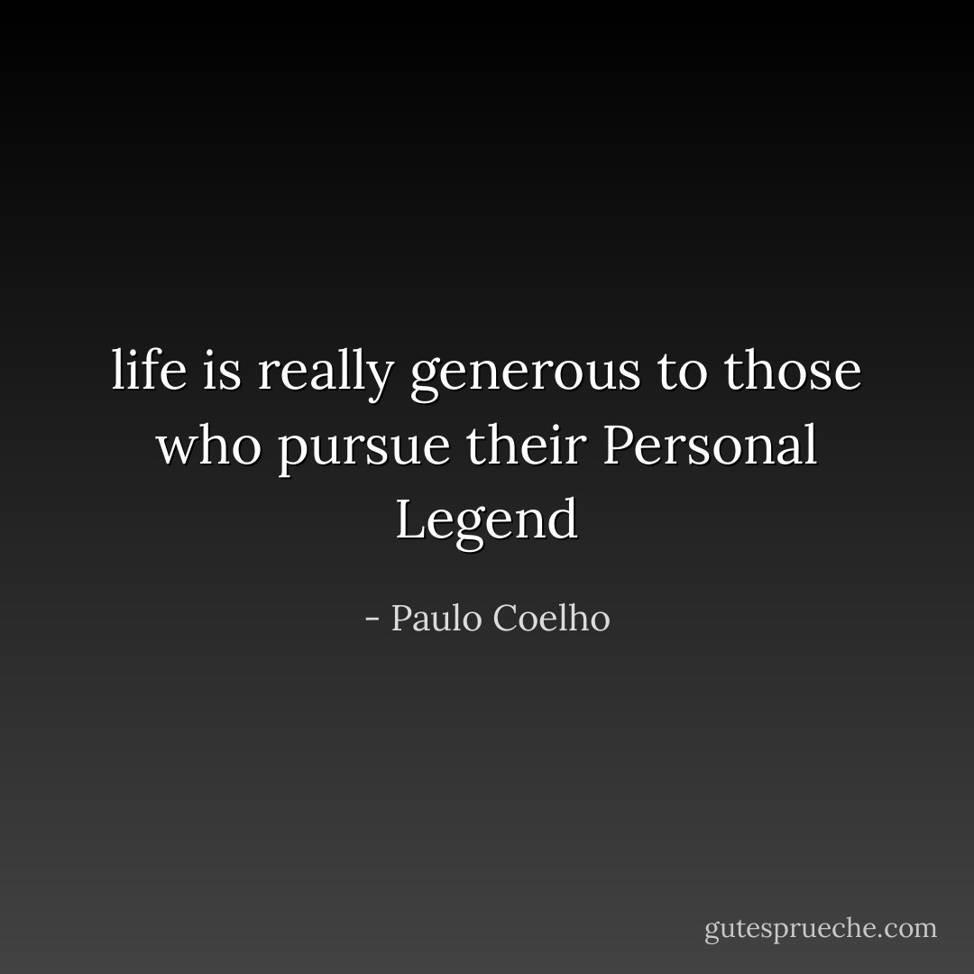 life is really generous to those who pursue their Personal Legend - Paulo Coelho