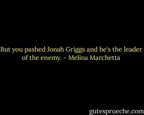 But you pashed Jonah Griggs and he's the leader of the enemy. - Melina Marchetta
