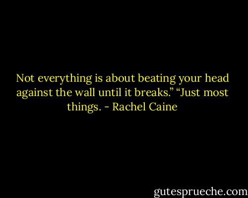 Not everything is about beating your head against the wall until it breaks.”<br />“Just most things. - Rachel Caine