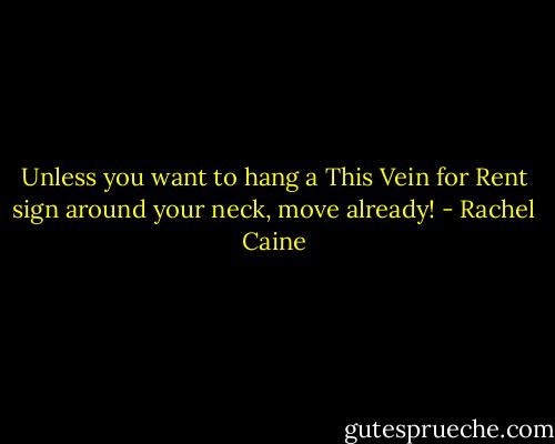 Unless you want to hang a This Vein for Rent sign around your neck, move already! - Rachel Caine