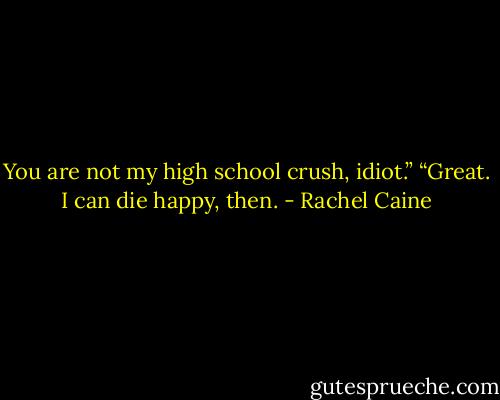 You are not my high school crush, idiot.”<br />“Great. I can die happy, then. - Rachel Caine