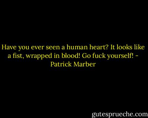 Have you ever seen a human heart? It looks like a fist, wrapped in blood! Go fuck yourself! - Patrick Marber