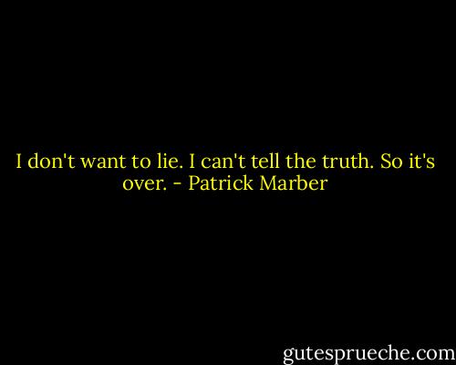 I don't want to lie. I can't tell the truth. So it's over. - Patrick Marber