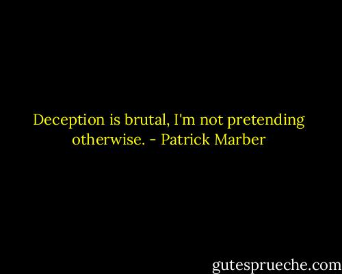 Deception is brutal, I'm not pretending otherwise. - Patrick Marber