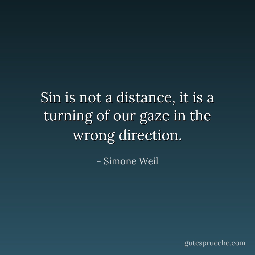 Sin is not a distance, it is a turning of our gaze in the wrong direction. - Simone Weil