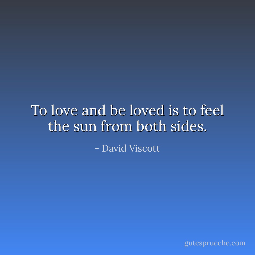 To love and be loved is to feel the sun from both sides. - David Viscott
