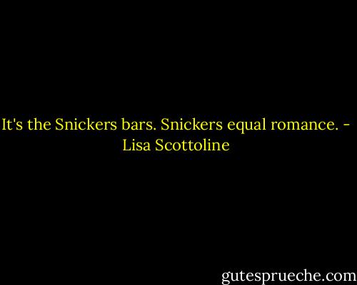 It's the Snickers bars. Snickers equal romance. - Lisa Scottoline