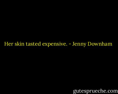 Her skin tasted expensive. - Jenny Downham