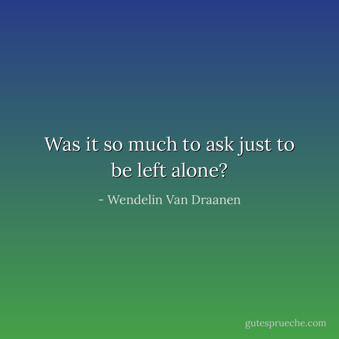 Was it so much to ask just to be left alone? - Wendelin Van Draanen