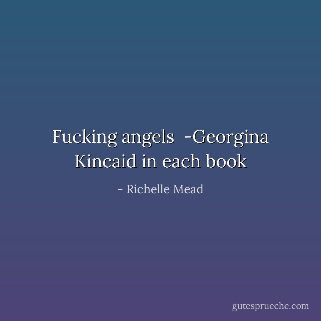 Fucking angels<br /><br />-Georgina Kincaid in each book - Richelle Mead