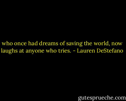 who once had dreams of saving the world, now laughs at anyone who<br />tries. - Lauren DeStefano