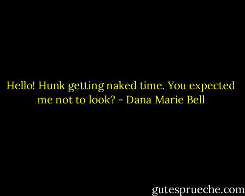 Hello! Hunk getting naked time. You expected me not to look? - Dana Marie Bell