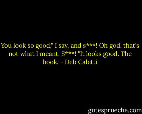 You look so good," I say, and s***! Oh god, that's not what I meant. S***! "It looks good. The book. - Deb Caletti