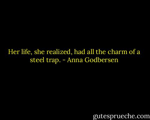 Her life, she realized, had all the charm of a steel trap. - Anna Godbersen
