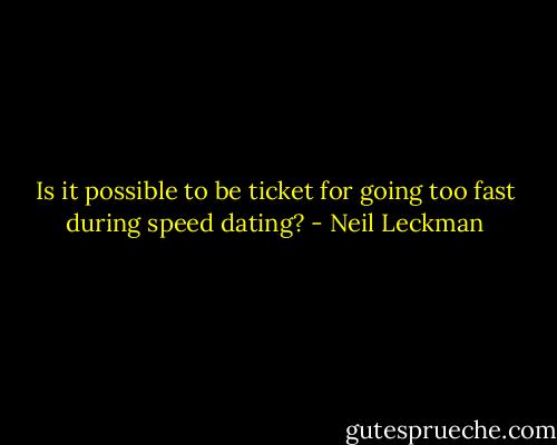 Is it possible to be ticket for going too fast during speed dating? - Neil Leckman