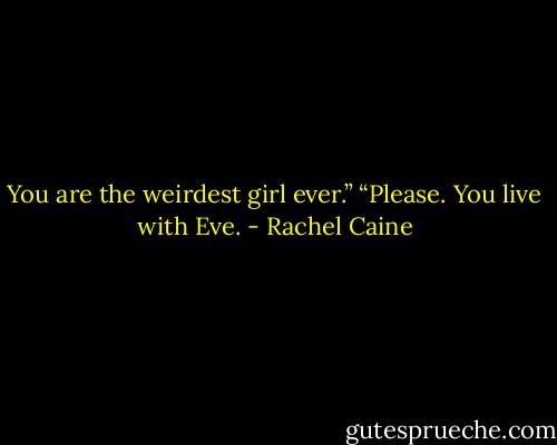You are the weirdest girl ever.”<br />“Please. You live with Eve. - Rachel Caine