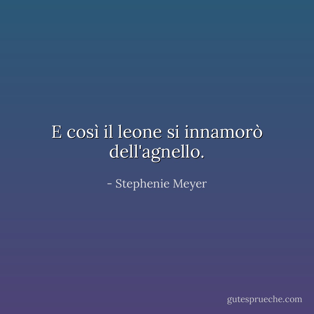 E così il leone si innamorò dell'agnello. - Stephenie Meyer