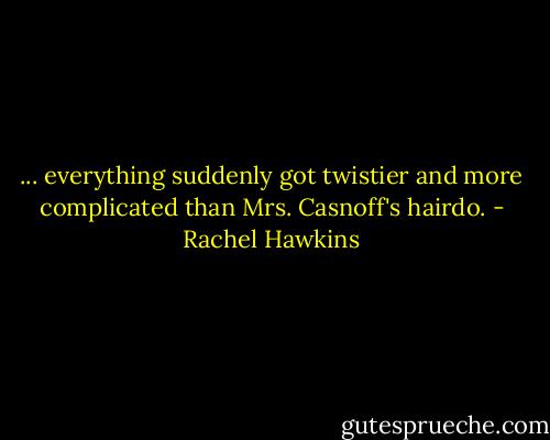 ... everything suddenly got twistier and more complicated than Mrs. Casnoff's hairdo. - Rachel Hawkins